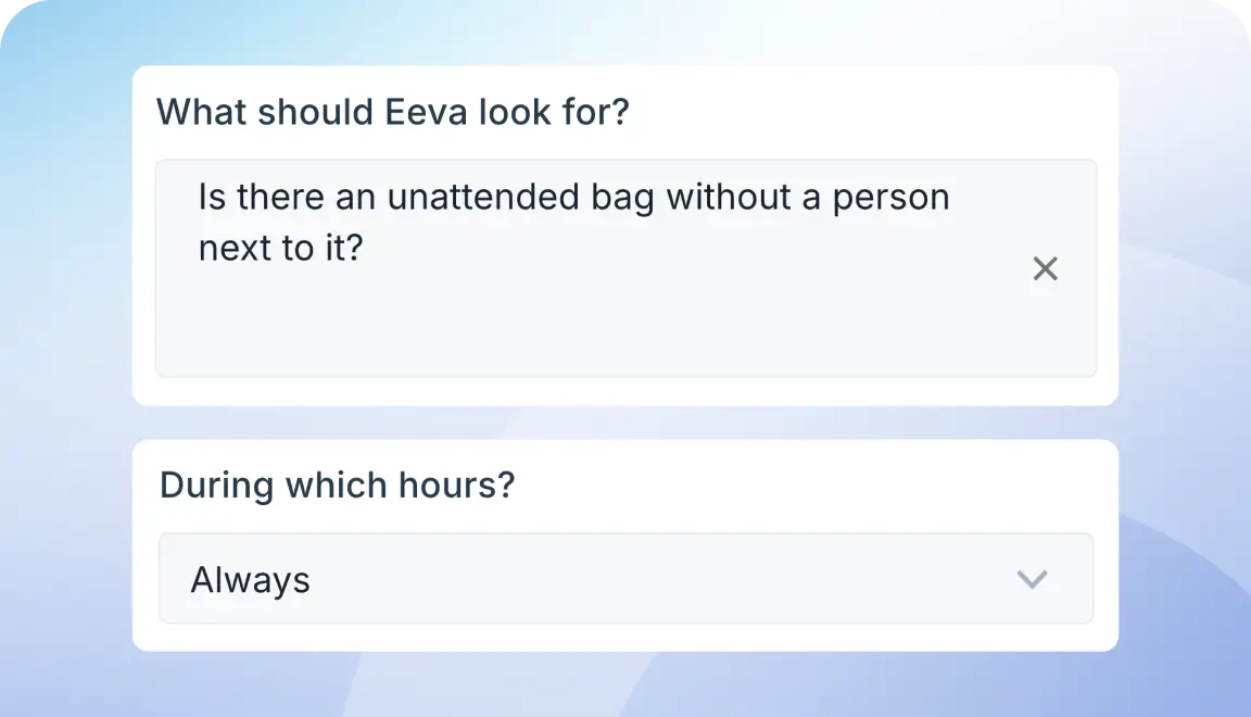 UI form card with title 'What should Eeva look for?' and a text input reading 'Is there an unattended bag without a person next to it?' plus a close icon; below, a second field 'During which hours?' with a dropdown showing 'Always'.